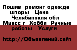 Пошив ,ремонт одежда ,шторы › Цена ­ 150 - Челябинская обл., Миасс г. Хобби. Ручные работы » Услуги   